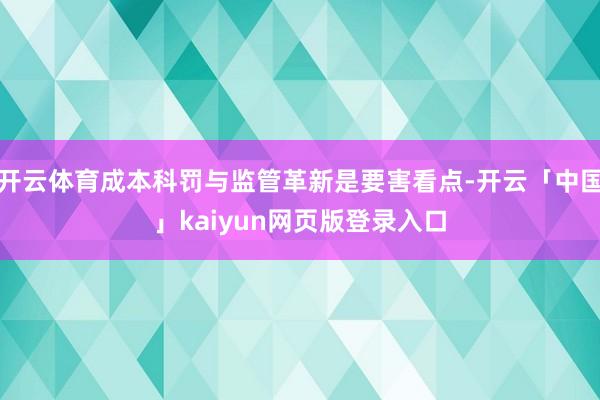 开云体育成本科罚与监管革新是要害看点-开云「中国」kaiyun网页版登录入口