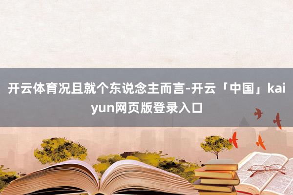 开云体育况且就个东说念主而言-开云「中国」kaiyun网页版登录入口
