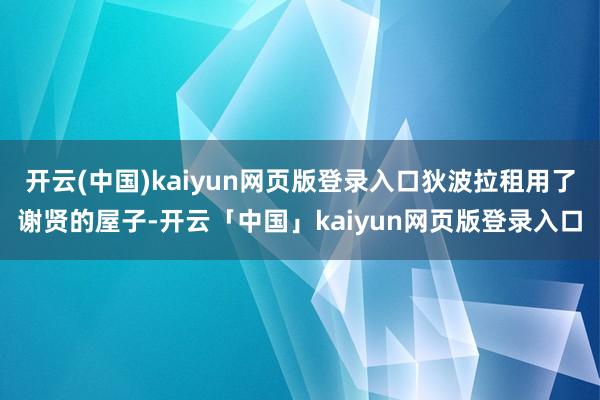 开云(中国)kaiyun网页版登录入口狄波拉租用了谢贤的屋子-开云「中国」kaiyun网页版登录入口