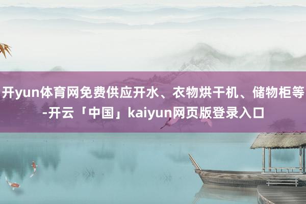 开yun体育网免费供应开水、衣物烘干机、储物柜等-开云「中国」kaiyun网页版登录入口