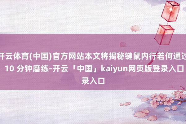 开云体育(中国)官方网站本文将揭秘键鼠内行若何通过 10 分钟磨练-开云「中国」kaiyun网页版登录入口