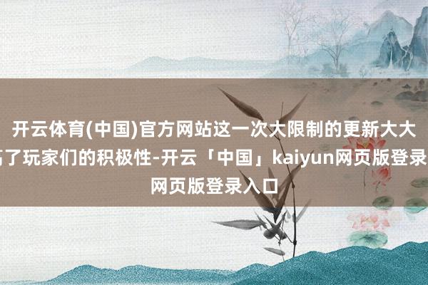 开云体育(中国)官方网站这一次大限制的更新大大提高了玩家们的积极性-开云「中国」kaiyun网页版登录入口