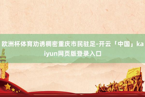 欧洲杯体育劝诱稠密重庆市民驻足-开云「中国」kaiyun网页版登录入口