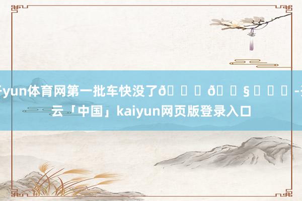 开yun体育网第一批车快没了😅😧 ​​​-开云「中国」kaiyun网页版登录入口