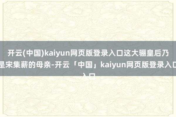 开云(中国)kaiyun网页版登录入口这大骊皇后乃是宋集薪的母亲-开云「中国」kaiyun网页版登录入口