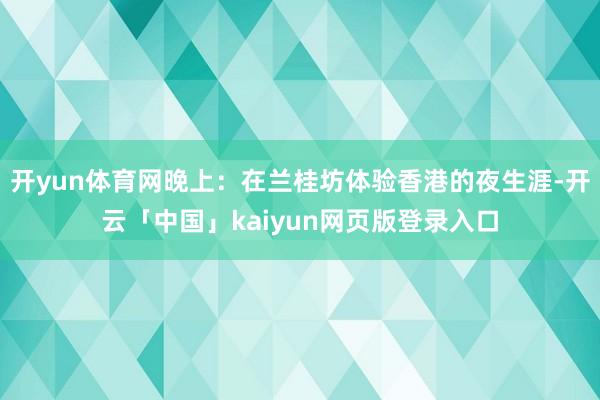 开yun体育网晚上：在兰桂坊体验香港的夜生涯-开云「中国」kaiyun网页版登录入口