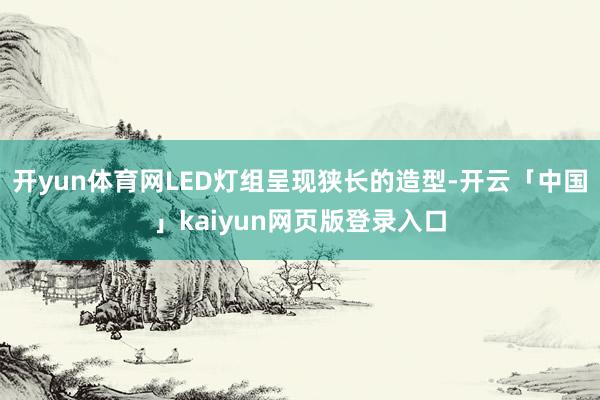 开yun体育网LED灯组呈现狭长的造型-开云「中国」kaiyun网页版登录入口