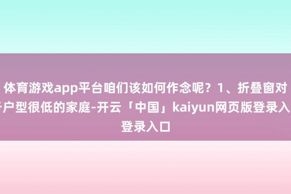 体育游戏app平台咱们该如何作念呢？1、折叠窗对于户型很低的家庭-开云「中国」kaiyun网页版登录入口