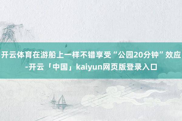 开云体育在游船上一样不错享受“公园20分钟”效应-开云「中国」kaiyun网页版登录入口
