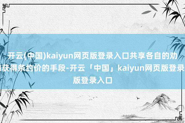 开云(中国)kaiyun网页版登录入口共享各自的劝诫和获得条约价的手段-开云「中国」kaiyun网页版登录入口