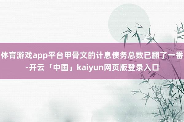 体育游戏app平台甲骨文的计息债务总数已翻了一番-开云「中国」kaiyun网页版登录入口