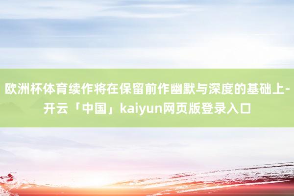 欧洲杯体育续作将在保留前作幽默与深度的基础上-开云「中国」kaiyun网页版登录入口