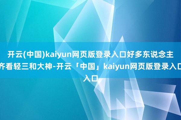 开云(中国)kaiyun网页版登录入口好多东说念主齐看轻三和大神-开云「中国」kaiyun网页版登录入口
