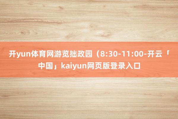 开yun体育网游览拙政园（8:30-11:00-开云「中国」kaiyun网页版登录入口