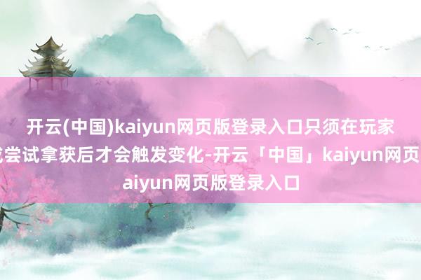 开云(中国)kaiyun网页版登录入口只须在玩家发起战役或尝试拿获后才会触发变化-开云「中国」kaiyun网页版登录入口