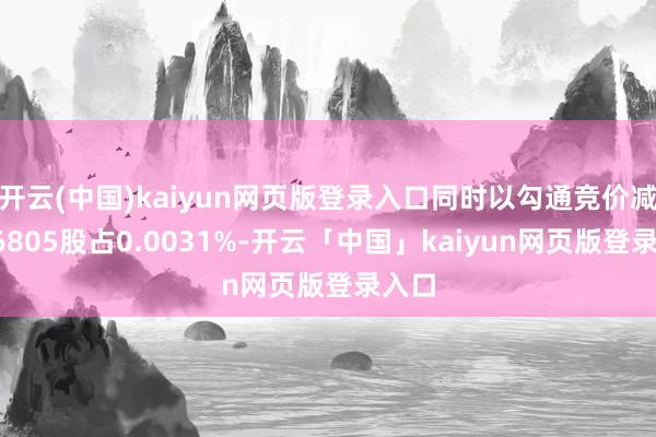 开云(中国)kaiyun网页版登录入口同时以勾通竞价减执16805股占0.0031%-开云「中国」kaiyun网页版登录入口