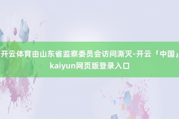 开云体育由山东省监察委员会访问澌灭-开云「中国」kaiyun网页版登录入口