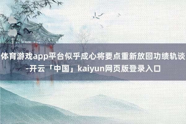 体育游戏app平台似乎成心将要点重新放回功绩轨谈-开云「中国」kaiyun网页版登录入口