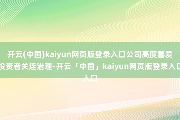 开云(中国)kaiyun网页版登录入口公司高度喜爱投资者关连治理-开云「中国」kaiyun网页版登录入口