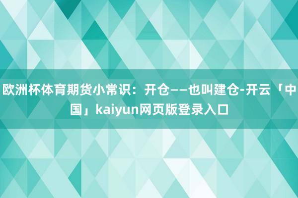 欧洲杯体育期货小常识：开仓——也叫建仓-开云「中国」kaiyun网页版登录入口