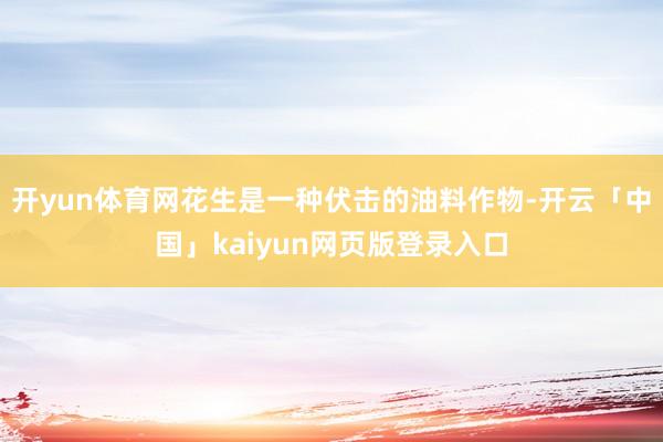开yun体育网花生是一种伏击的油料作物-开云「中国」kaiyun网页版登录入口