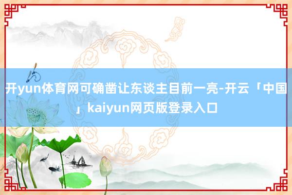开yun体育网可确凿让东谈主目前一亮-开云「中国」kaiyun网页版登录入口
