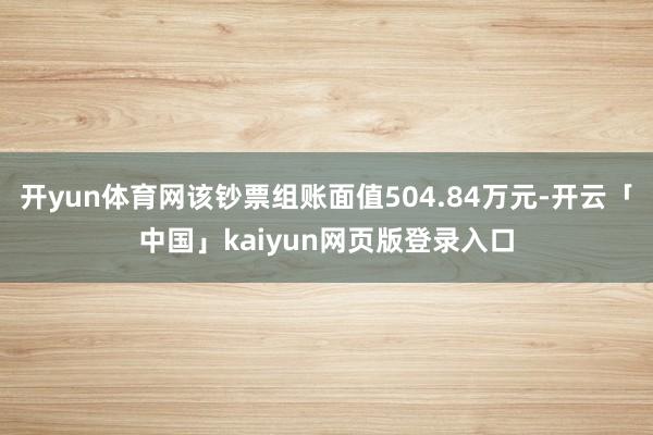 开yun体育网该钞票组账面值504.84万元-开云「中国」kaiyun网页版登录入口