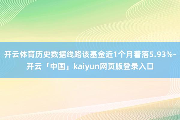 开云体育历史数据线路该基金近1个月着落5.93%-开云「中国」kaiyun网页版登录入口