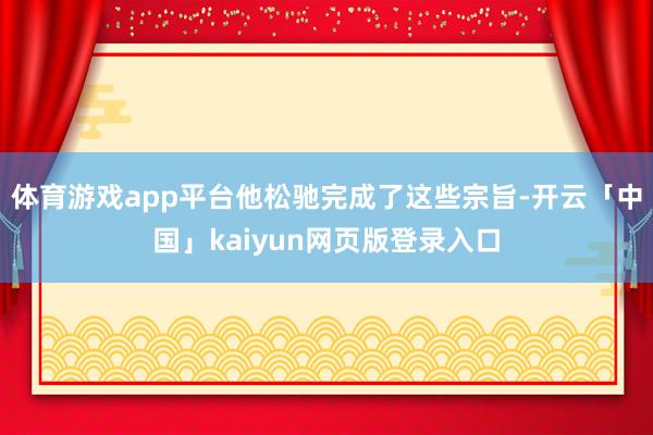 体育游戏app平台他松驰完成了这些宗旨-开云「中国」kaiyun网页版登录入口
