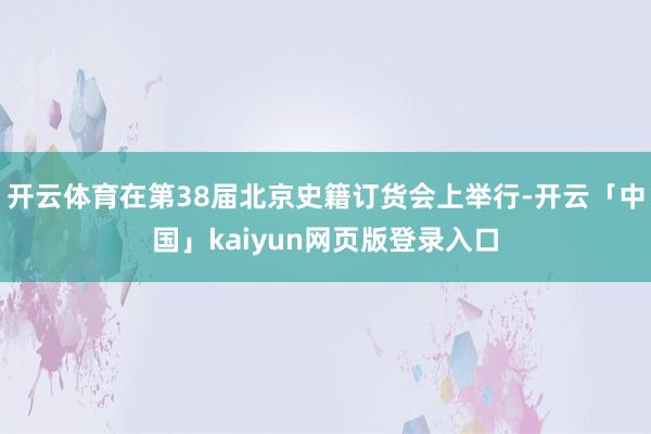 开云体育在第38届北京史籍订货会上举行-开云「中国」kaiyun网页版登录入口