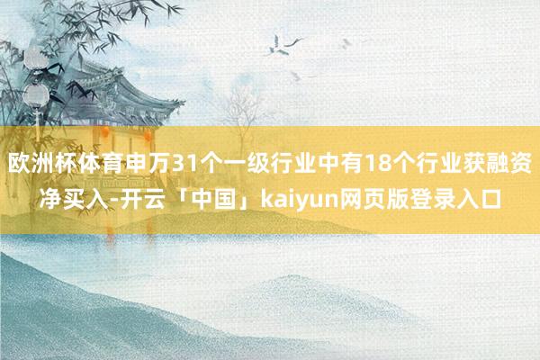 欧洲杯体育申万31个一级行业中有18个行业获融资净买入-开云「中国」kaiyun网页版登录入口