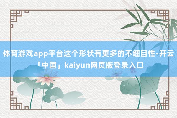 体育游戏app平台这个形状有更多的不细目性-开云「中国」kaiyun网页版登录入口