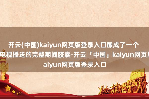 开云(中国)kaiyun网页版登录入口酿成了一个 20 世纪末电视播送的完整期间胶囊-开云「中国」kaiyun网页版登录入口