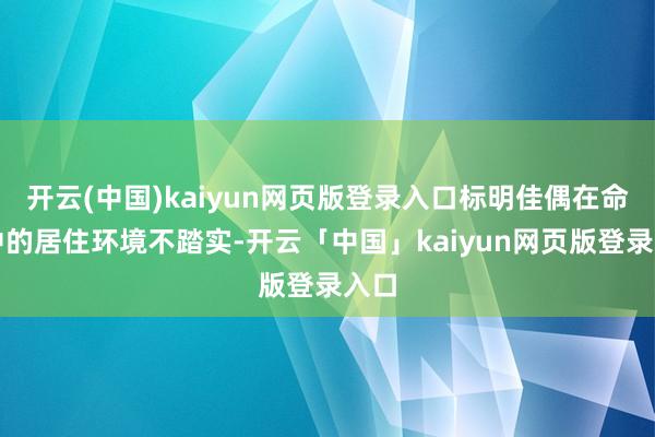 开云(中国)kaiyun网页版登录入口标明佳偶在命局中的居住环境不踏实-开云「中国」kaiyun网页版登录入口