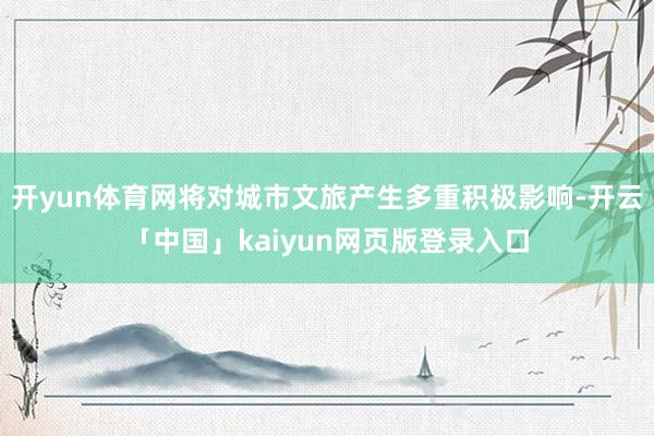 开yun体育网将对城市文旅产生多重积极影响-开云「中国」kaiyun网页版登录入口