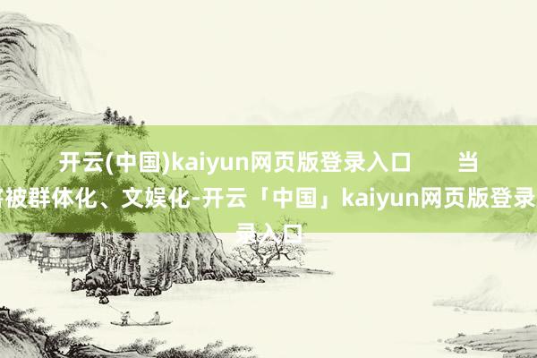 开云(中国)kaiyun网页版登录入口       当伤害被群体化、文娱化-开云「中国」kaiyun网页版登录入口
