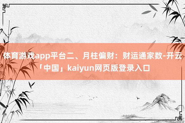 体育游戏app平台二、月柱偏财：财运通家数-开云「中国」kaiyun网页版登录入口