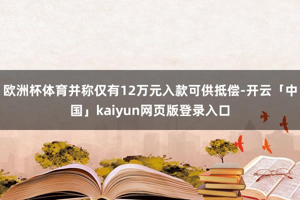 欧洲杯体育并称仅有12万元入款可供抵偿-开云「中国」kaiyun网页版登录入口
