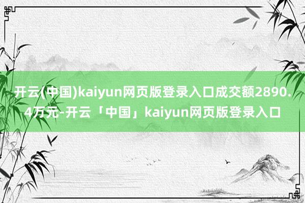 开云(中国)kaiyun网页版登录入口成交额2890.4万元-开云「中国」kaiyun网页版登录入口