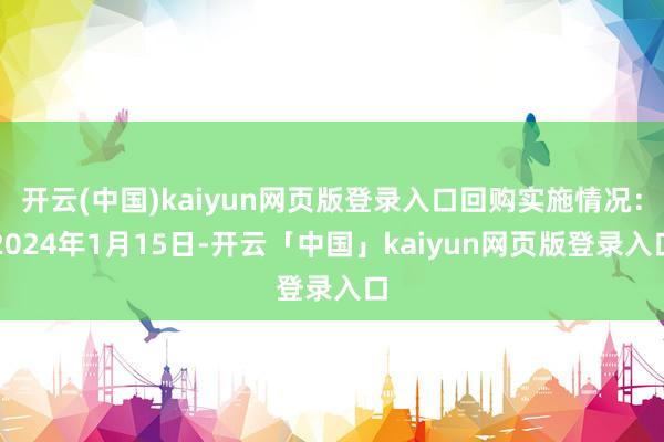 开云(中国)kaiyun网页版登录入口回购实施情况：2024年1月15日-开云「中国」kaiyun网页版登录入口