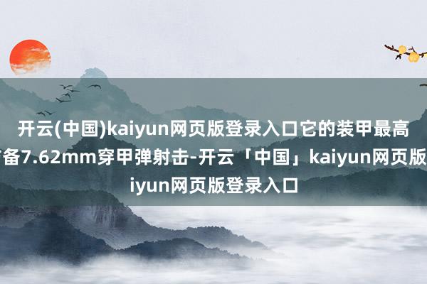 开云(中国)kaiyun网页版登录入口它的装甲最高也只可防备7.62mm穿甲弹射击-开云「中国」kaiyun网页版登录入口