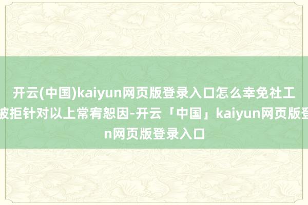 开云(中国)kaiyun网页版登录入口怎么幸免社工证审核被拒针对以上常宥恕因-开云「中国」kaiyun网页版登录入口