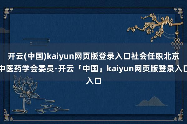 开云(中国)kaiyun网页版登录入口社会任职北京中医药学会委员-开云「中国」kaiyun网页版登录入口