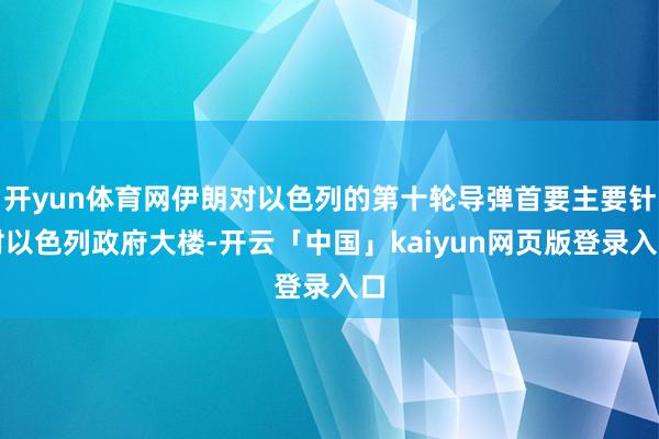 开yun体育网伊朗对以色列的第十轮导弹首要主要针对以色列政府大楼-开云「中国」kaiyun网页版登录入口