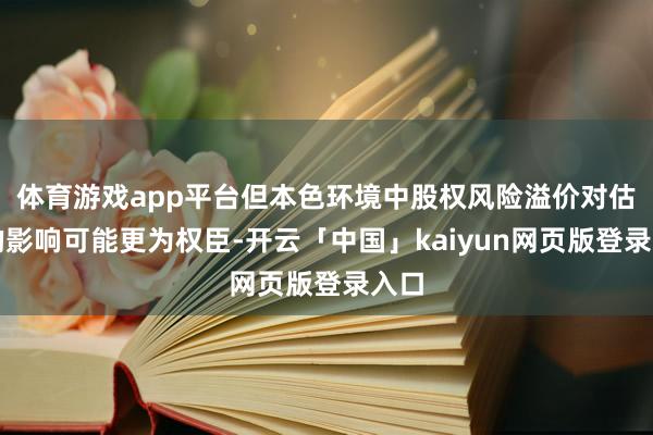 体育游戏app平台但本色环境中股权风险溢价对估值的影响可能更为权臣-开云「中国」kaiyun网页版登录入口