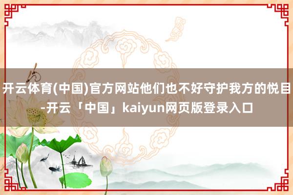 开云体育(中国)官方网站他们也不好守护我方的悦目-开云「中国」kaiyun网页版登录入口
