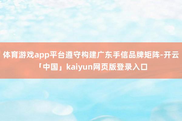 体育游戏app平台遵守构建广东手信品牌矩阵-开云「中国」kaiyun网页版登录入口