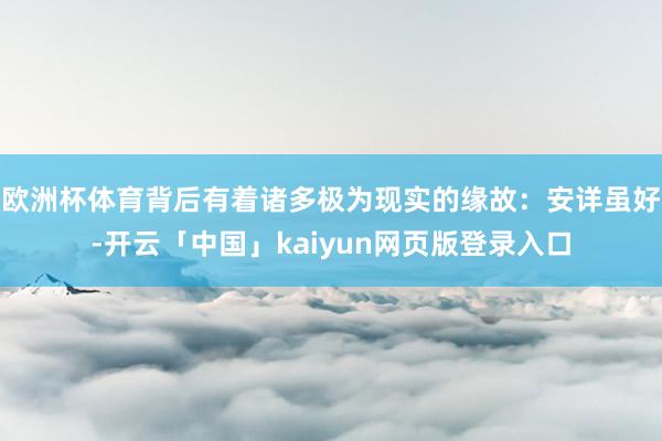 欧洲杯体育背后有着诸多极为现实的缘故：安详虽好-开云「中国」kaiyun网页版登录入口