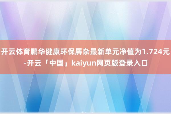 开云体育鹏华健康环保羼杂最新单元净值为1.724元-开云「中国」kaiyun网页版登录入口