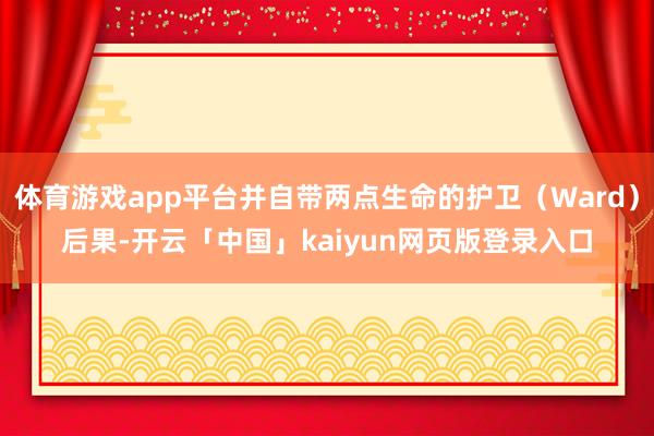 体育游戏app平台并自带两点生命的护卫(Ward)后果-开云「中国」kaiyun网页版登录入口